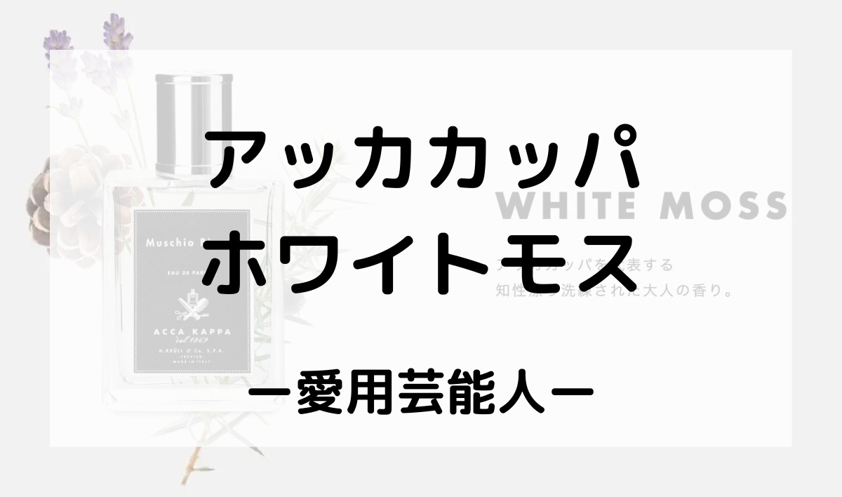 アッカカッパホワイトモスの香水を使っている芸能人は？【田中みな実さん・白濱亜嵐さん】 | monoblog