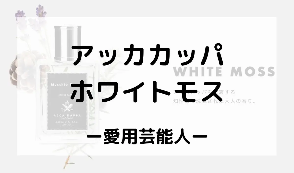 アッカカッパホワイトモスの香水を使っている芸能人は？【田中みな実さん・白濱亜嵐さん】 | monoblog